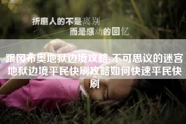 跟冈布奥地狱边境攻略-不可思议的迷宫地狱边境平民快刷攻略如何快速平民快刷