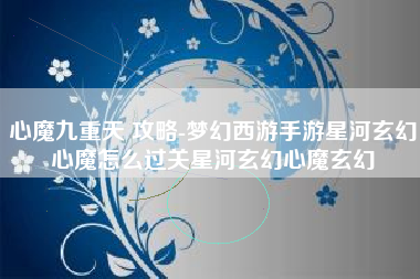 心魔九重天 攻略-梦幻西游手游星河玄幻心魔怎么过关星河玄幻心魔玄幻