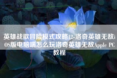 英雄战歌冒险模式攻略12-洛奇英雄无敌iOS版电脑端怎么玩洛奇英雄无敌Apple PC教程