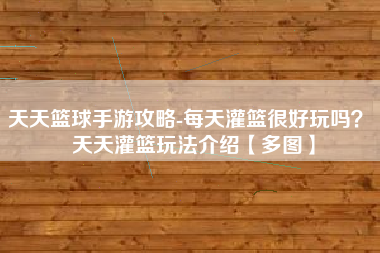 天天篮球手游攻略-每天灌篮很好玩吗？ 天天灌篮玩法介绍【多图】
