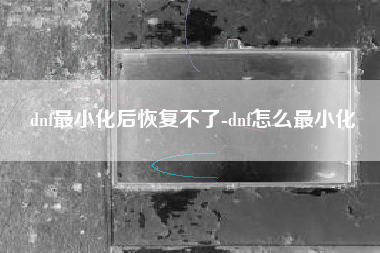dnf最小化后恢复不了-dnf怎么最小化