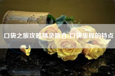 口袋之旅攻略精灵融合-口袋旅程的特点
