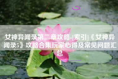 女神异闻录第二章攻略-[索引]《女神异闻录5》攻略合集玩家心得及常见问题汇总