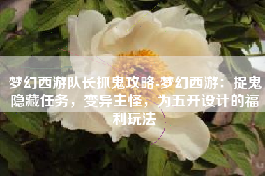梦幻西游队长抓鬼攻略-梦幻西游：捉鬼隐藏任务，变异主怪，为五开设计的福利玩法
