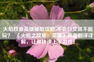 火焰纹章英雄抽取攻略-不会日文就不能玩？  《火焰之纹章：英雄》界面翻译详解，让你快速上手游戏！