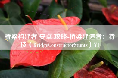 桥梁构建者 安卓 攻略-桥梁建造者：特技（BridgeConstructorStunts）V1