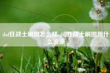 dnf狂战士刷图怎么样-dnf狂战士刷图用什么流派