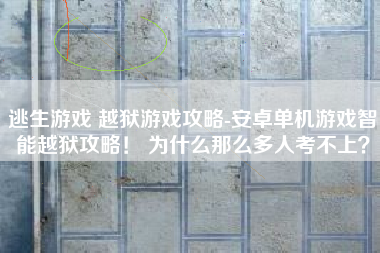 逃生游戏 越狱游戏攻略-安卓单机游戏智能越狱攻略！ 为什么那么多人考不上？