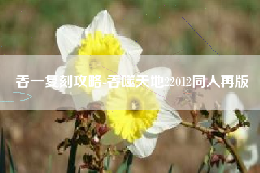 吞一复刻攻略-吞噬天地22012同人再版