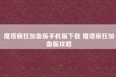 魔塔疯狂加血版手机版下载 魔塔疯狂加血版攻略
