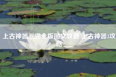 上古神器三完全版图文攻略 上古神器3攻略