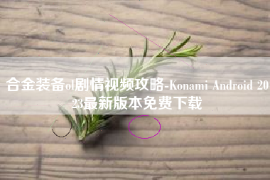 合金装备ol剧情视频攻略-Konami Android 2023最新版本免费下载