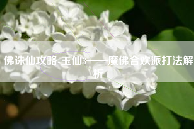 佛诛仙攻略-玉仙3——魔佛合欢派打法解析