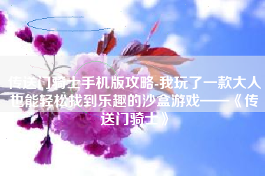 传送门骑士手机版攻略-我玩了一款大人也能轻松找到乐趣的沙盒游戏——《传送门骑士》