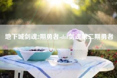 地下城剑魂2期勇者-dnf剑魂第二期勇者