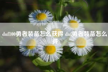 dnf100勇者装备怎么获得 dnf勇者装备怎么得