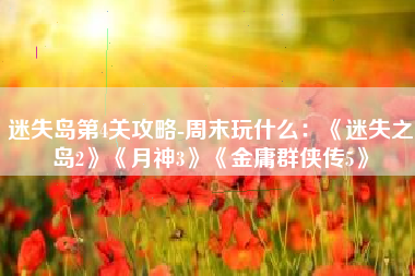 迷失岛第4关攻略-周末玩什么：《迷失之岛2》《月神3》《金庸群侠传5》