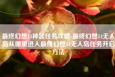 最终幻想14神器任务攻略-最终幻想14无人岛从哪里进入最终幻想14无人岛任务开启方法
