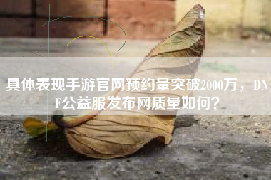 具体表现手游官网预约量突破2000万，DNF公益服发布网质量如何？