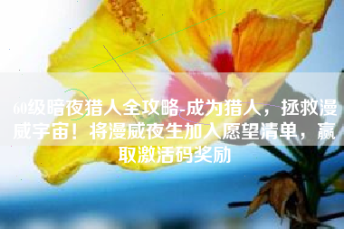 60级暗夜猎人全攻略-成为猎人，拯救漫威宇宙！将漫威夜生加入愿望清单，赢取激活码奖励