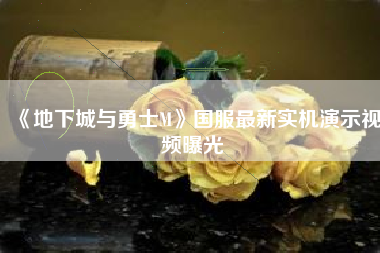《地下城与勇士M》国服最新实机演示视频曝光
