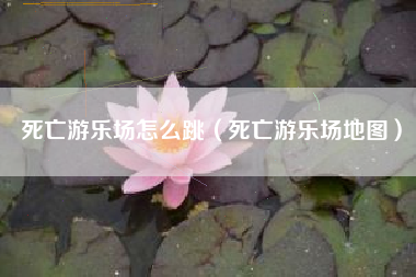 死亡游乐场怎么跳（死亡游乐场地图）