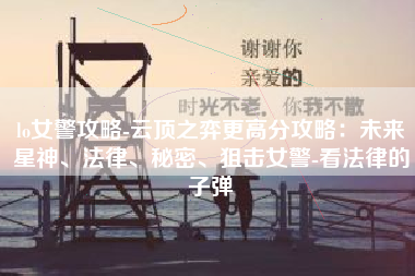 lo女警攻略-云顶之弈更高分攻略：未来星神、法律、秘密、狙击女警-看法律的子弹