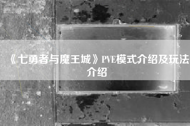 《七勇者与魔王城》PVE模式介绍及玩法介绍