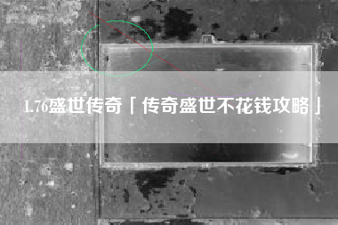 1.76盛世传奇「传奇盛世不花钱攻略」
