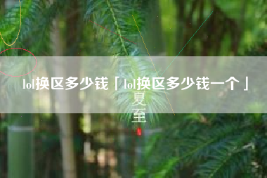 lol换区多少钱「lol换区多少钱一个」