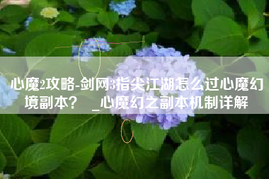 心魔2攻略-剑网3指尖江湖怎么过心魔幻境副本？  _心魔幻之副本机制详解