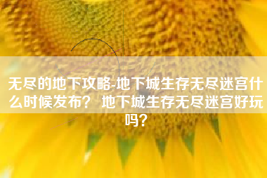 无尽的地下攻略-地下城生存无尽迷宫什么时候发布？ 地下城生存无尽迷宫好玩吗？