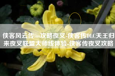 侠客风云传ios攻略夜叉-侠客传DLC天王归来夜叉联盟大师线体验-侠客传夜叉攻略