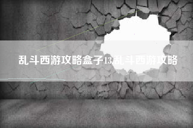 乱斗西游攻略盒子13,乱斗西游攻略
