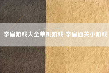 拳皇游戏大全单机游戏 拳皇通关小游戏