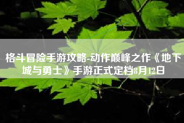格斗冒险手游攻略-动作巅峰之作《地下城与勇士》手游正式定档8月12日