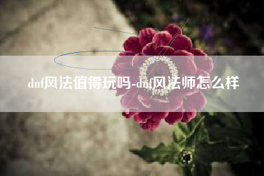 dnf风法值得玩吗-dnf风法师怎么样