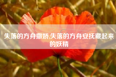 失落的方舟撒娇,失落的方舟安抚藏起来的妖精