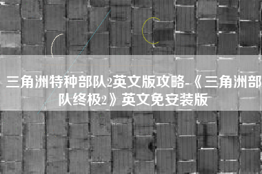三角洲特种部队2英文版攻略-《三角洲部队终极2》英文免安装版