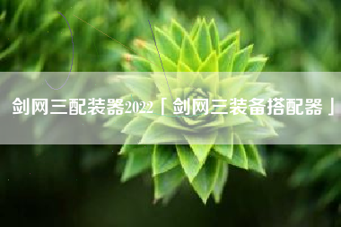 剑网三配装器2022「剑网三装备搭配器」