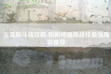 玉藻前斗技攻略-阴阳师最新战技最强阵容推荐
