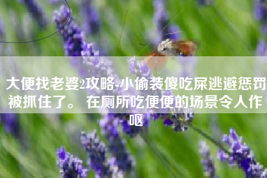 大便找老婆2攻略-小偷装傻吃屎逃避惩罚被抓住了。 在厕所吃便便的场景令人作呕