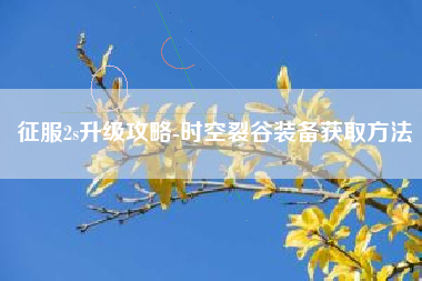 征服2s升级攻略-时空裂谷装备获取方法