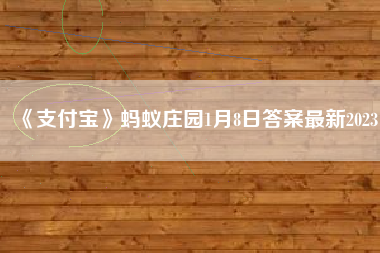 《支付宝》蚂蚁庄园1月8日答案最新2023