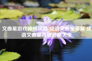 文曲星游戏神州攻略-成语文曲星答案 成语文曲星各级答案大全