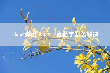 dota2弹出-dota2一直蓝字怎么解决