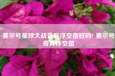 赛尔号星球大战奇异浮空苗好吗? 赛尔号奇异浮空苗