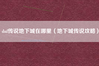 dnf传说地下城在哪里（地下城传说攻略）