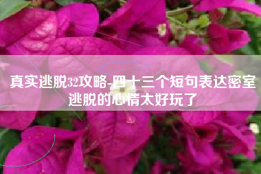 真实逃脱32攻略-四十三个短句表达密室逃脱的心情太好玩了