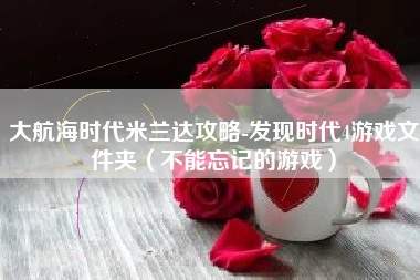 大航海时代米兰达攻略-发现时代4游戏文件夹（不能忘记的游戏）